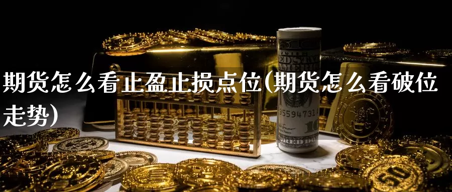 期货怎么看止盈止损点位(期货怎么看破位走势)_https://www.07apk.com_期货行业分析_第1张