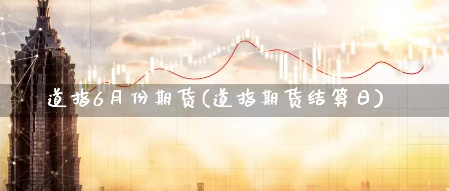 道指6月份期货(道指期货结算日)_https://www.07apk.com_期货科普_第1张