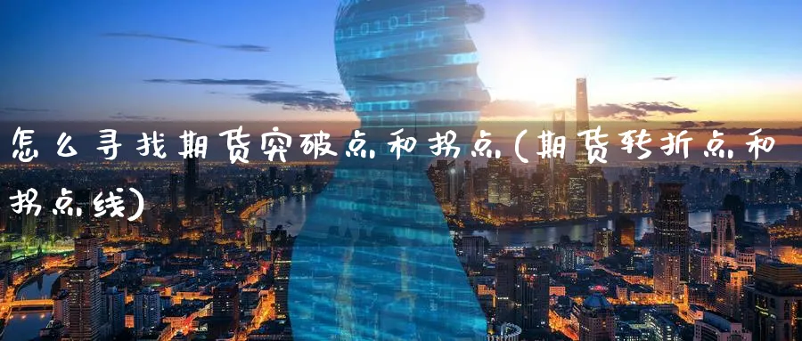 怎么寻找期货突破点和拐点(期货转折点和拐点线)_https://www.07apk.com_期货行业分析_第1张