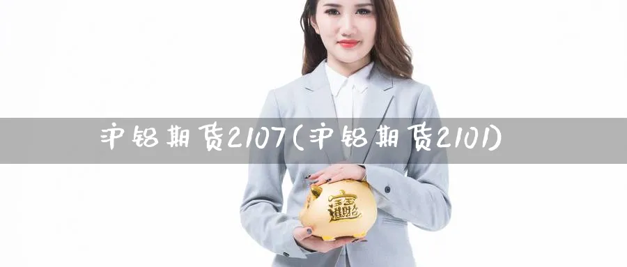 沪铝期货2107(沪铝期货2101)_https://www.07apk.com_期货技术分析_第1张