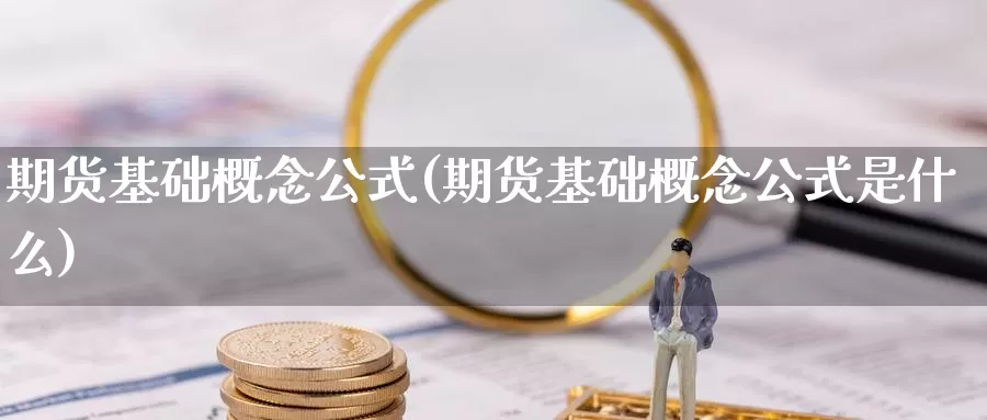 期货基础概念公式(期货基础概念公式是什么)_https://www.07apk.com_黄金期货直播室_第1张