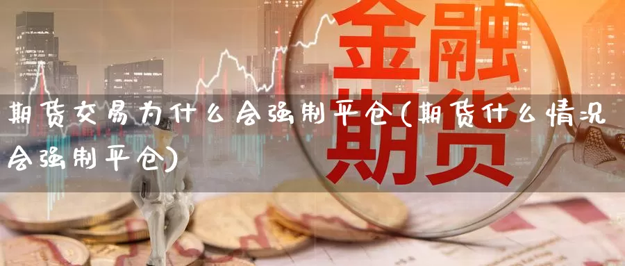 期货交易为什么会强制平仓(期货什么情况会强制平仓)_https://www.07apk.com_原油期货_第1张