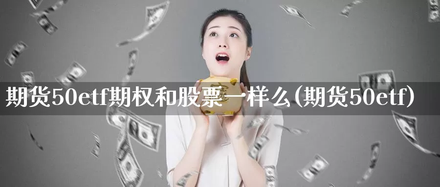 期货50etf期权和股票一样么(期货50etf)_https://www.07apk.com_农产品期货_第1张