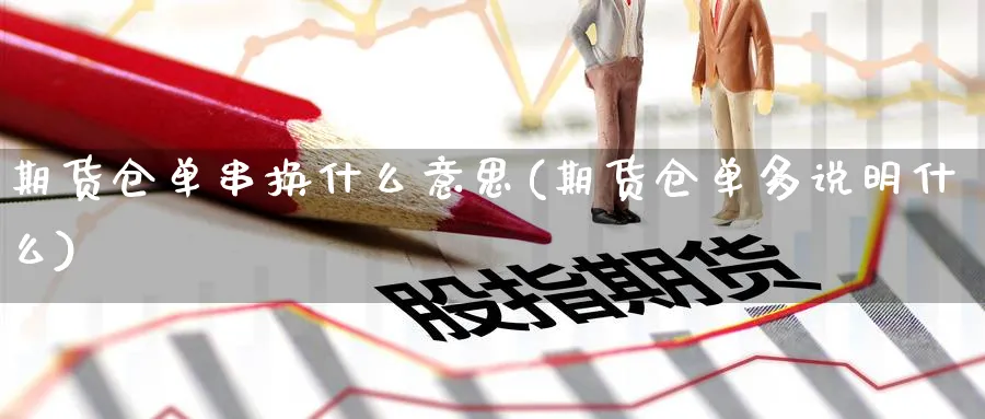 期货仓单串换什么意思(期货仓单多说明什么)_https://www.07apk.com_期货行业分析_第1张