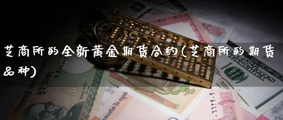 芝商所的全新黄金期货合约(芝商所的期货品种)_https://www.07apk.com_股指期货_第1张