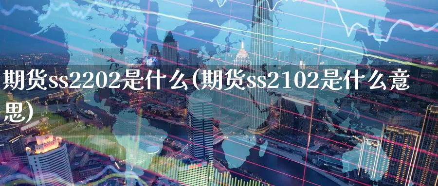 期货ss2202是什么(期货ss2102是什么意思)_https://www.07apk.com_期货行业分析_第1张