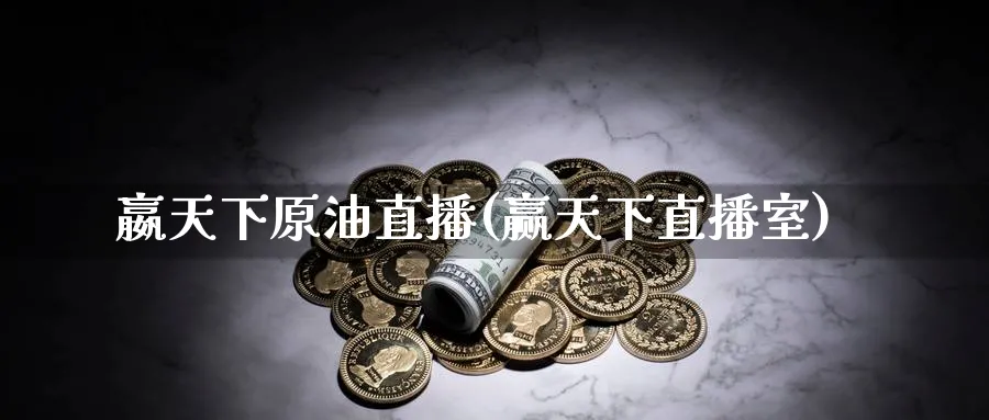 嬴天下原油直播(赢天下直播室)_https://www.07apk.com_股指期货_第1张