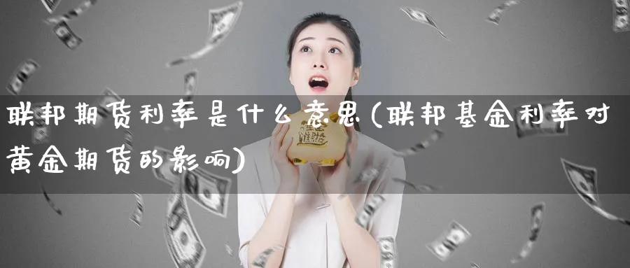 联邦期货利率是什么意思(联邦基金利率对黄金期货的影响)_https://www.07apk.com_原油期货_第1张