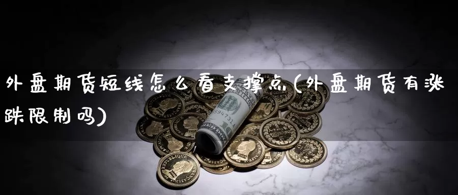 外盘期货短线怎么看支撑点(外盘期货有涨跌限制吗)_https://www.07apk.com_股指期货_第1张