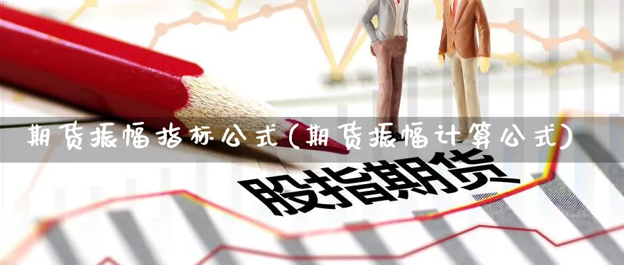 期货振幅指标公式(期货振幅计算公式)_https://www.07apk.com_股指期货_第1张