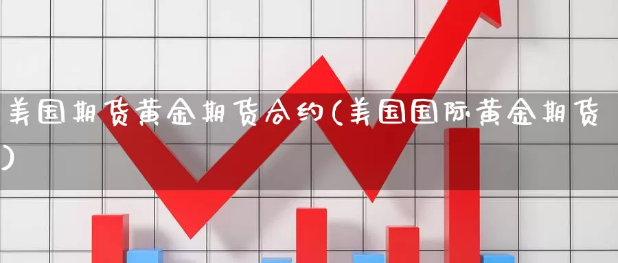 美国期货黄金期货合约(美国国际黄金期货)_https://www.07apk.com_期货行业分析_第1张