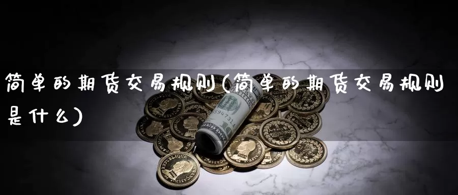 简单的期货交易规则(简单的期货交易规则是什么)_https://www.07apk.com_期货技术分析_第1张