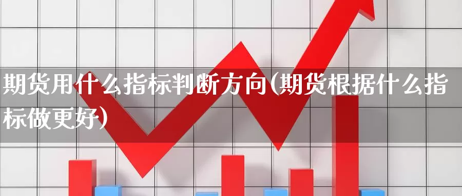 期货用什么指标判断方向(期货根据什么指标做更好)_https://www.07apk.com_期货行业分析_第1张