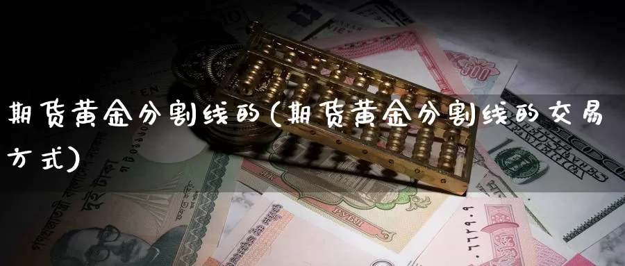 期货黄金分割线的(期货黄金分割线的交易方式)_https://www.07apk.com_期货技术分析_第1张