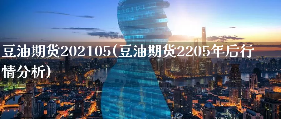 豆油期货202105(豆油期货2205年后行情分析)_https://www.07apk.com_期货科普_第1张