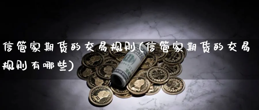 信管家期货的交易规则(信管家期货的交易规则有哪些)_https://www.07apk.com_农产品期货_第1张