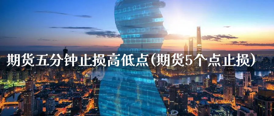 期货五分钟止损高低点(期货5个点止损)_https://www.07apk.com_期货技术分析_第1张