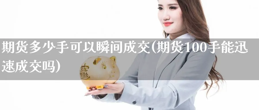 期货多少手可以瞬间成交(期货100手能迅速成交吗)_https://www.07apk.com_农产品期货_第1张