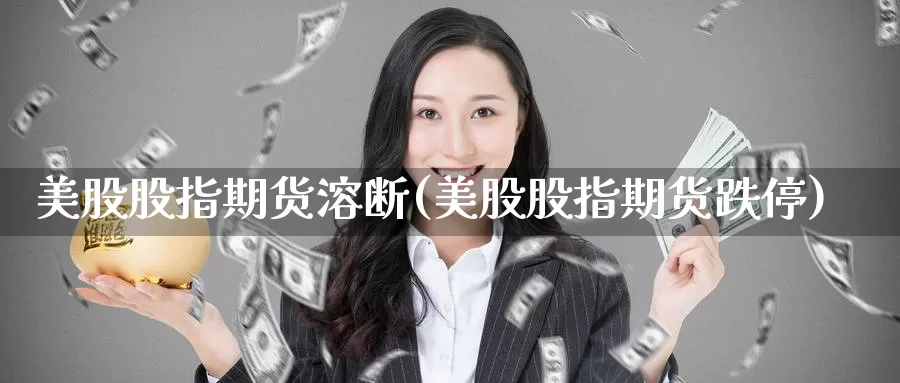 美股股指期货溶断(美股股指期货跌停)_https://www.07apk.com_黄金期货直播室_第1张