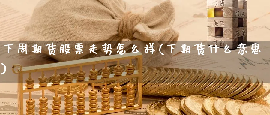 下周期货股票走势怎么样(下期货什么意思)_https://www.07apk.com_期货科普_第1张