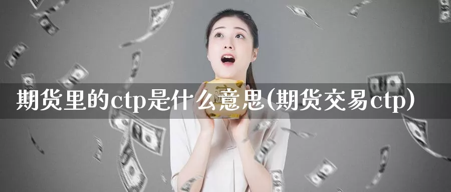 期货里的ctp是什么意思(期货交易ctp)_https://www.07apk.com_股指期货_第1张