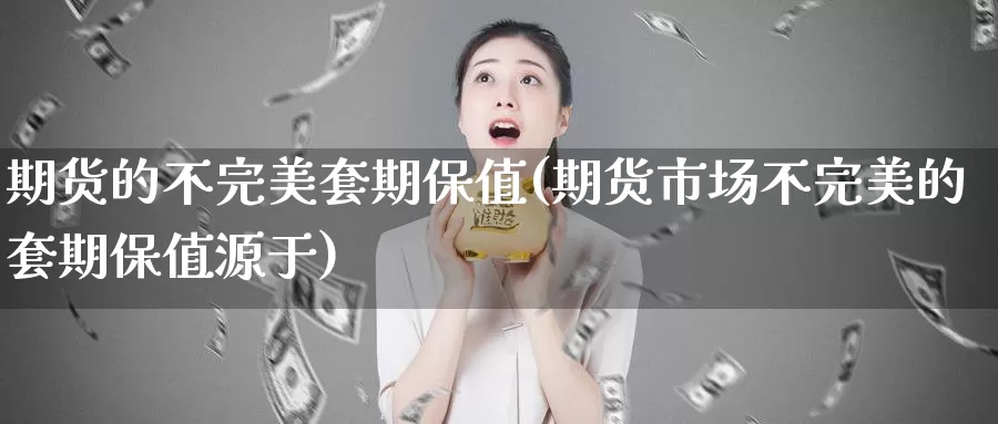 期货的不完美套期保值(期货市场不完美的套期保值源于)_https://www.07apk.com_股指期货_第1张