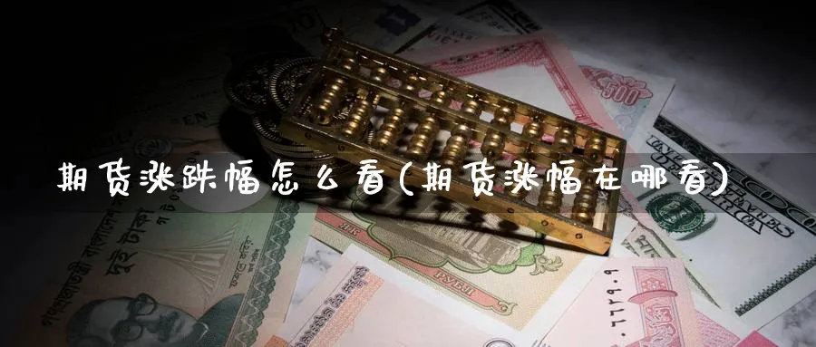 期货涨跌幅怎么看(期货涨幅在哪看)_https://www.07apk.com_黄金期货直播室_第1张