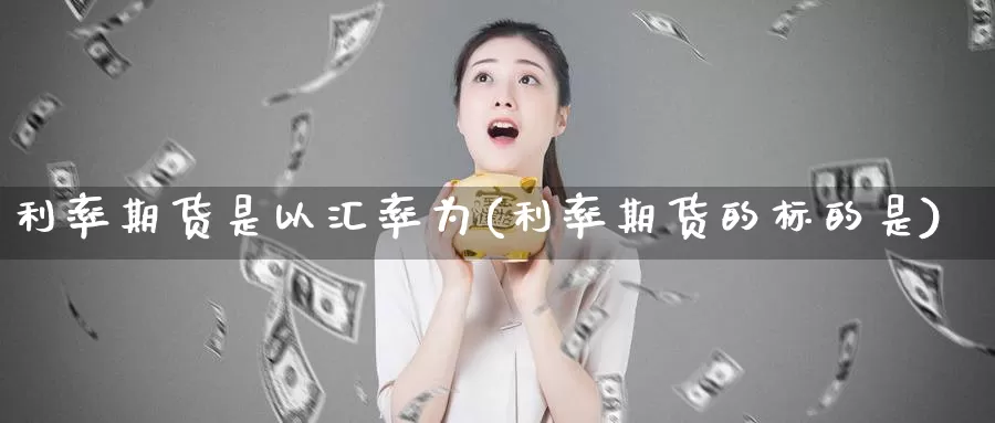 利率期货是以汇率为(利率期货的标的是)_https://www.07apk.com_原油期货_第1张