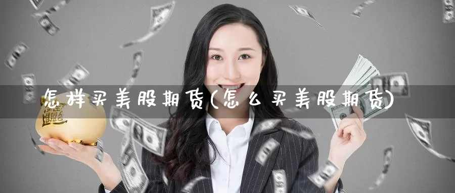 怎样买美股期货(怎么买美股期货)_https://www.07apk.com_期货行业分析_第1张