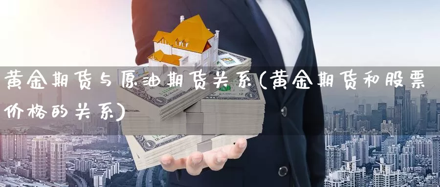 黄金期货与原油期货关系(黄金期货和股票价格的关系)_https://www.07apk.com_农产品期货_第1张