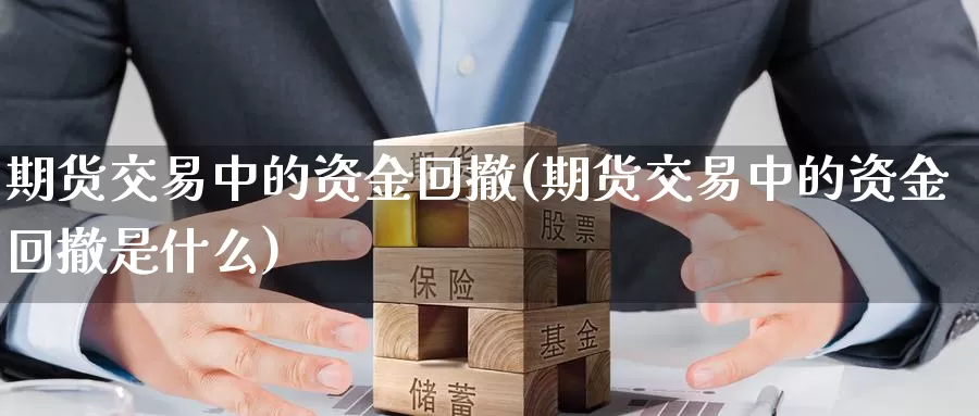 期货交易中的资金回撤(期货交易中的资金回撤是什么)_https://www.07apk.com_期货行业分析_第1张