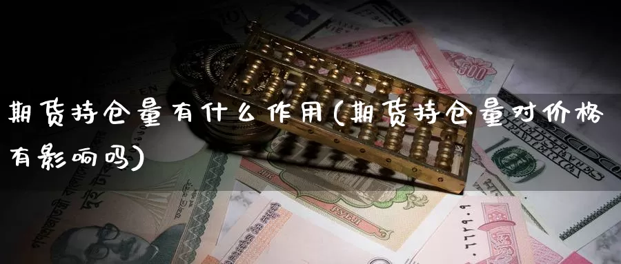 期货持仓量有什么作用(期货持仓量对价格有影响吗)_https://www.07apk.com_期货行业分析_第1张