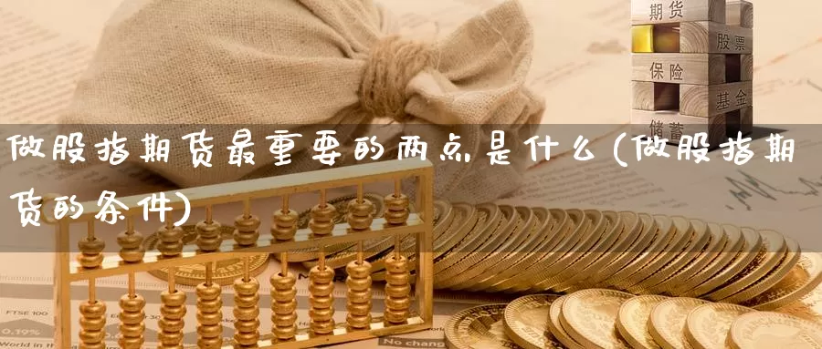 做股指期货最重要的两点是什么(做股指期货的条件)_https://www.07apk.com_黄金期货直播室_第1张