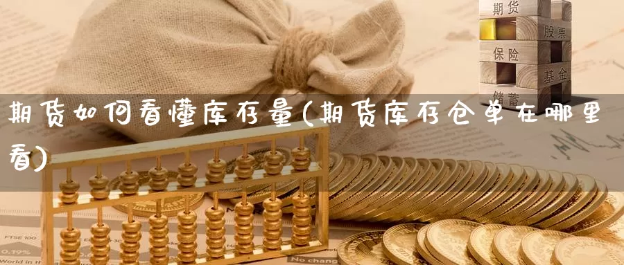 期货如何看懂库存量(期货库存仓单在哪里看)_https://www.07apk.com_黄金期货直播室_第1张