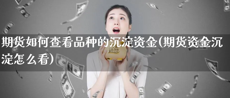 期货如何查看品种的沉淀资金(期货资金沉淀怎么看)_https://www.07apk.com_期货行业分析_第1张