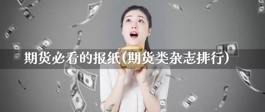 期货必看的报纸(期货类杂志排行)_https://www.07apk.com_期货技术分析_第1张