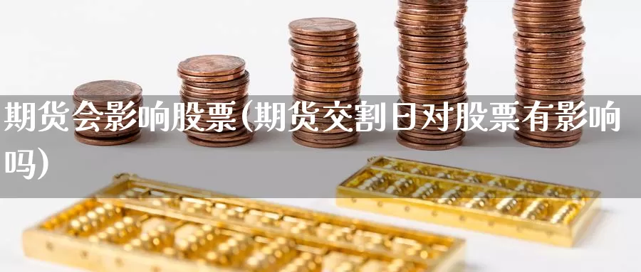 期货会影响股票(期货交割日对股票有影响吗)_https://www.07apk.com_黄金期货直播室_第1张