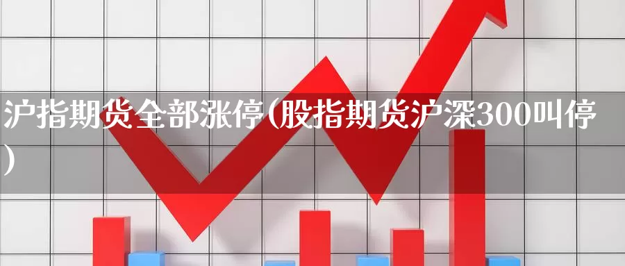 沪指期货全部涨停(股指期货沪深300叫停)_https://www.07apk.com_期货科普_第1张