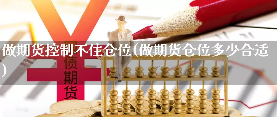 做期货控制不住仓位(做期货仓位多少合适)_https://www.07apk.com_黄金期货直播室_第1张