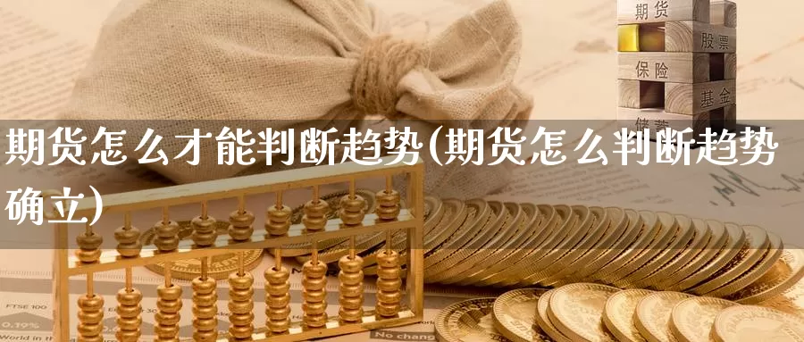 期货怎么才能判断趋势(期货怎么判断趋势确立)_https://www.07apk.com_股指期货_第1张