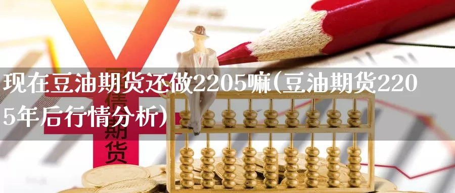 现在豆油期货还做2205嘛(豆油期货2205年后行情分析)_https://www.07apk.com_期货行业分析_第1张