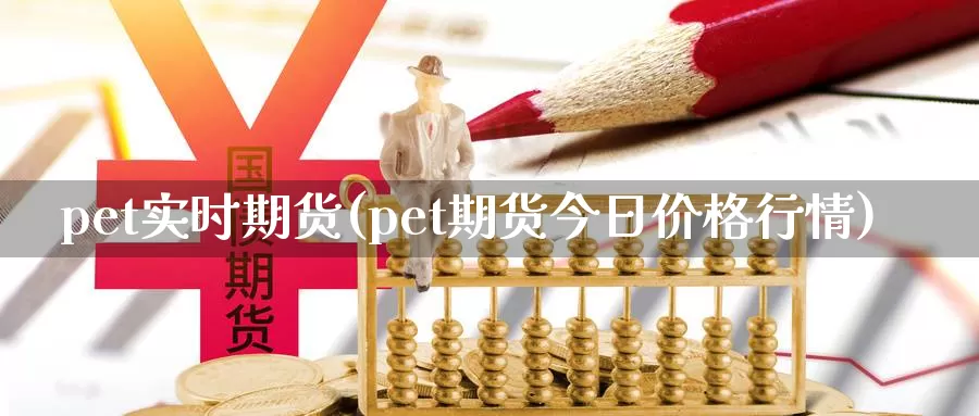 pet实时期货(pet期货今日价格行情)_https://www.07apk.com_期货行业分析_第1张