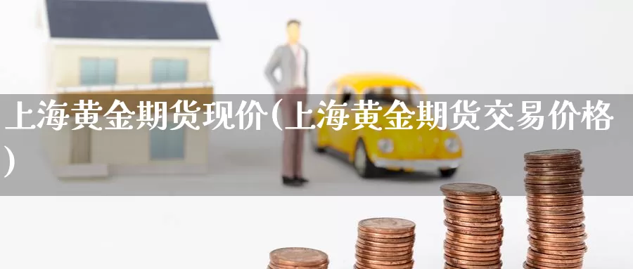 上海黄金期货现价(上海黄金期货交易价格)_https://www.07apk.com_期货技术分析_第1张