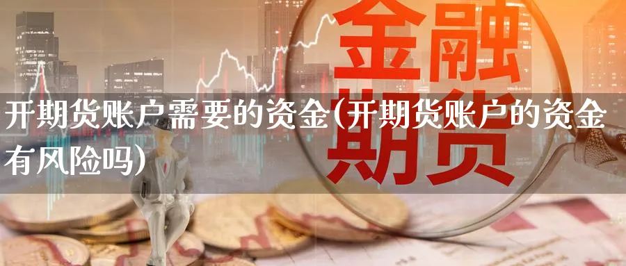 开期货账户需要的资金(开期货账户的资金有风险吗)_https://www.07apk.com_期货技术分析_第1张