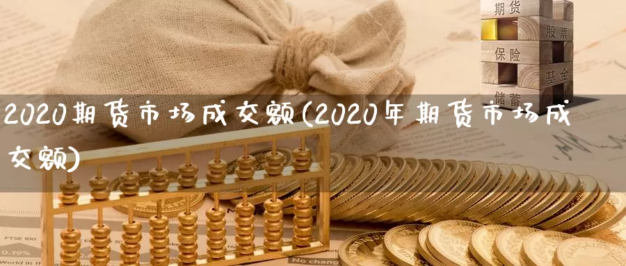 2020期货市场成交额(2020年期货市场成交额)_https://www.07apk.com_期货技术分析_第1张