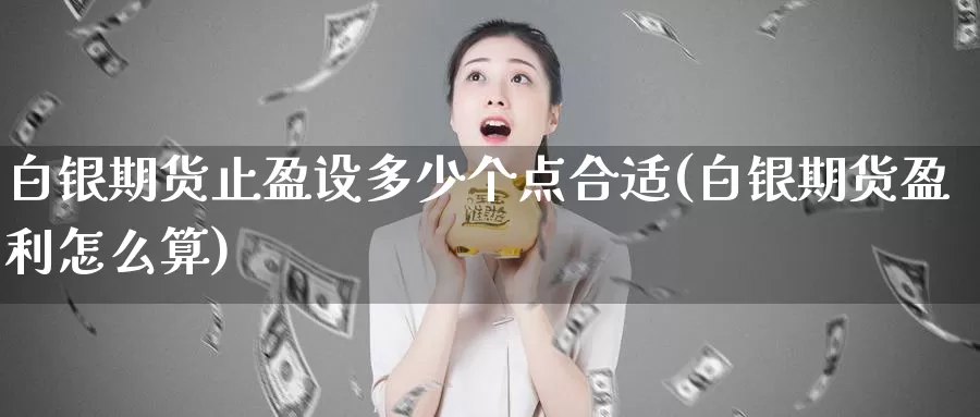 白银期货止盈设多少个点合适(白银期货盈利怎么算)_https://www.07apk.com_农产品期货_第1张