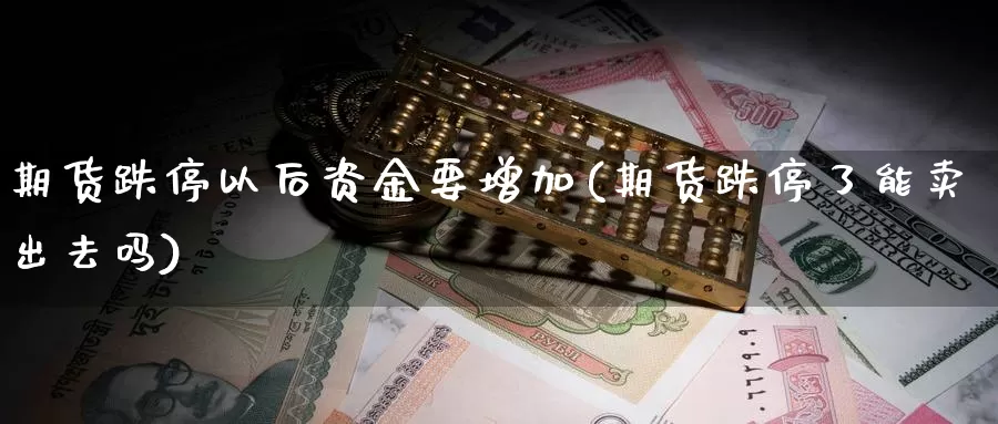 期货跌停以后资金要增加(期货跌停了能卖出去吗)_https://www.07apk.com_股指期货_第1张