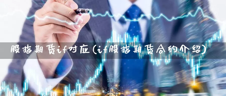 股指期货if对应(if股指期货合约介绍)_https://www.07apk.com_期货科普_第1张