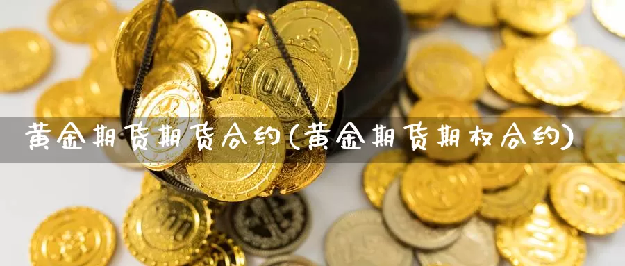 黄金期货期货合约(黄金期货期权合约)_https://www.07apk.com_原油期货_第1张