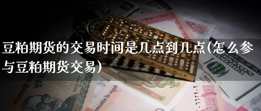 豆粕期货的交易时间是几点到几点(怎么参与豆粕期货交易)_https://www.07apk.com_期货科普_第1张